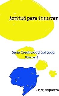 Actitud para innovar:: Proceso creativo, bloqueos mentales y crear 7x24 (Creatividad Aplicada, Band 1): Volume 1