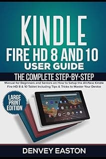 Kindle Fire HD 8 And 10 User Guide: The Complete Step-by-Step Manual for Beginners and Seniors on How to Setup the All-New Kindle Fire HD 8 & 10 ... to Master Your Device (Large Print Edition)