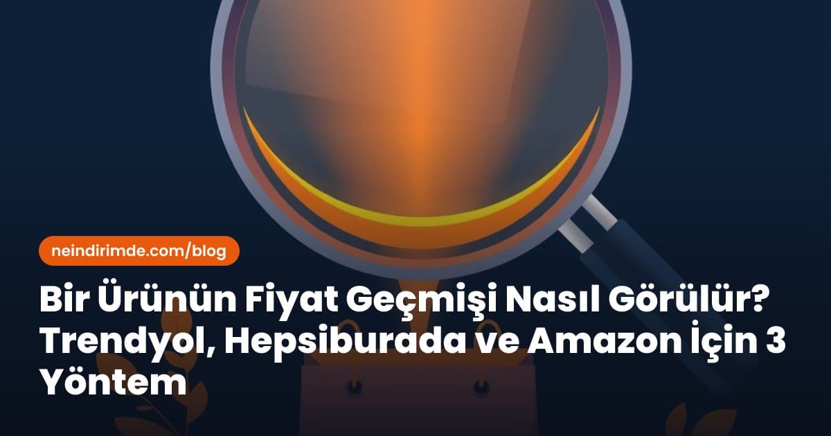 Bir Ürünün Fiyat Geçmişi Nasıl Görülür? Trendyol, Hepsiburada ve Amazon İçin 3 Yöntem