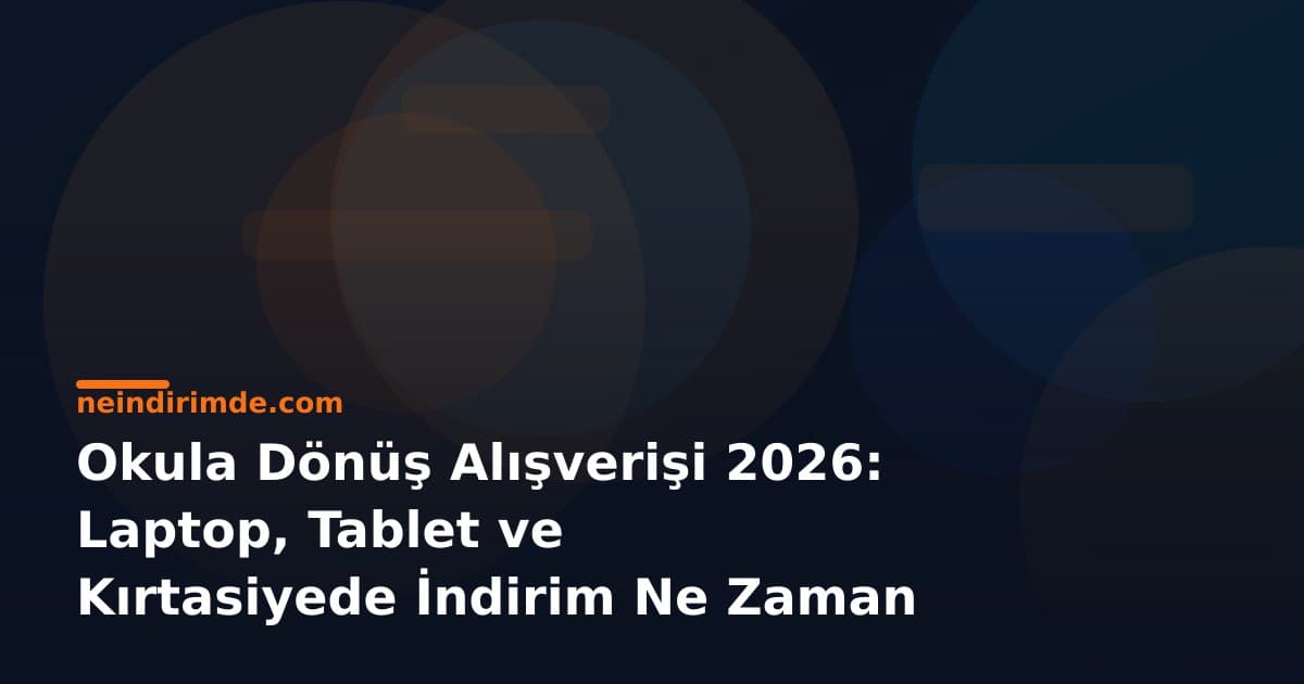 Okula Dönüş Alışverişi 2026: Laptop, Tablet ve Kırtasiyede İndirim Ne Zaman Başlar?