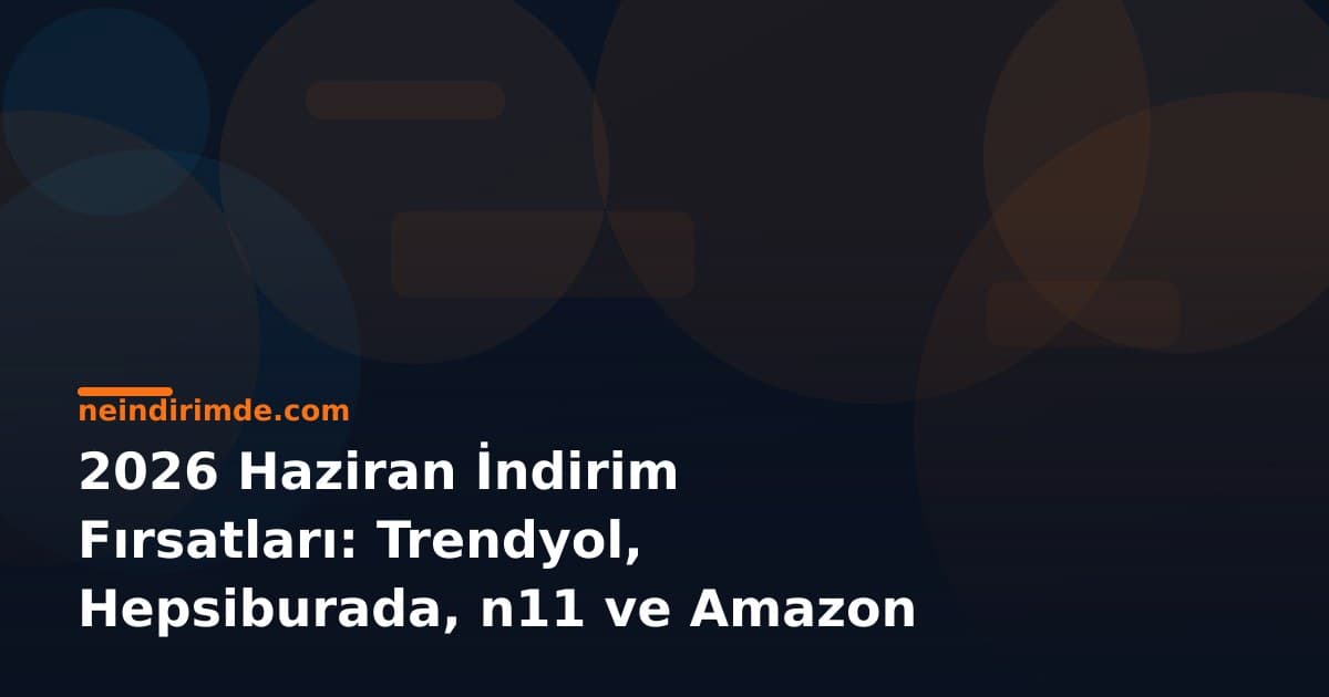 2026 Haziran İndirim Fırsatları: Trendyol, Hepsiburada, n11 ve Amazon TR Kampanyaları
