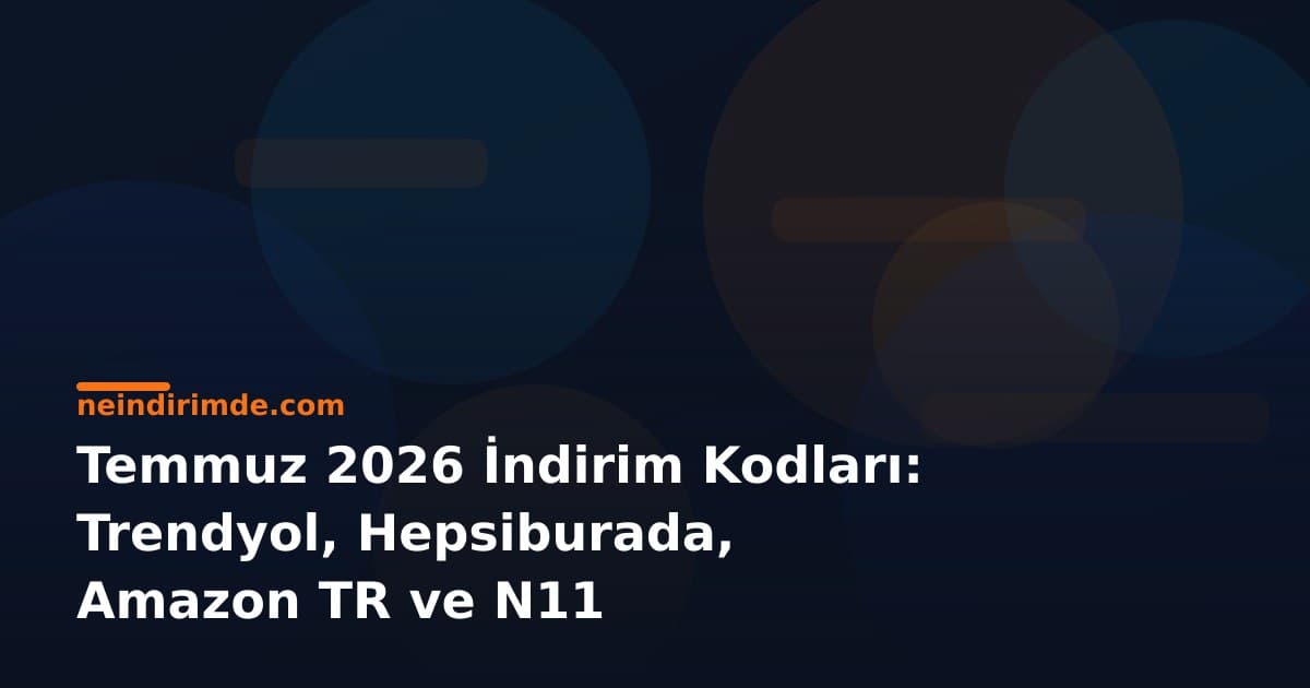 Temmuz 2026 İndirim Kodları: Trendyol, Hepsiburada, Amazon TR ve N11