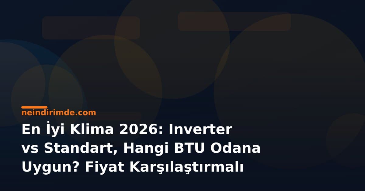 En İyi Klima 2026: Inverter vs Standart, Hangi BTU Odana Uygun? Fiyat Karşılaştırmalı