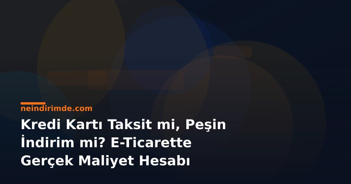 Kredi Kartı Taksit mi, Peşin İndirim mi? E-Ticarette Gerçek Maliyet Hesabı