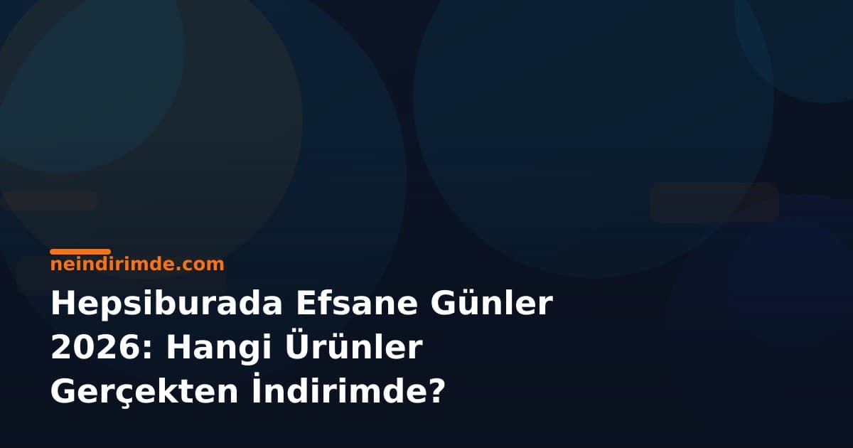 Hepsiburada Efsane Günler 2026: Hangi Ürünler Gerçekten İndirimde?