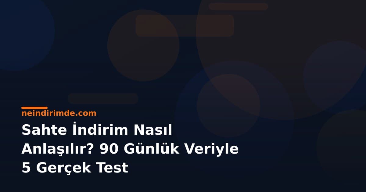Sahte İndirim Nasıl Anlaşılır? 90 Günlük Veriyle 5 Gerçek Test