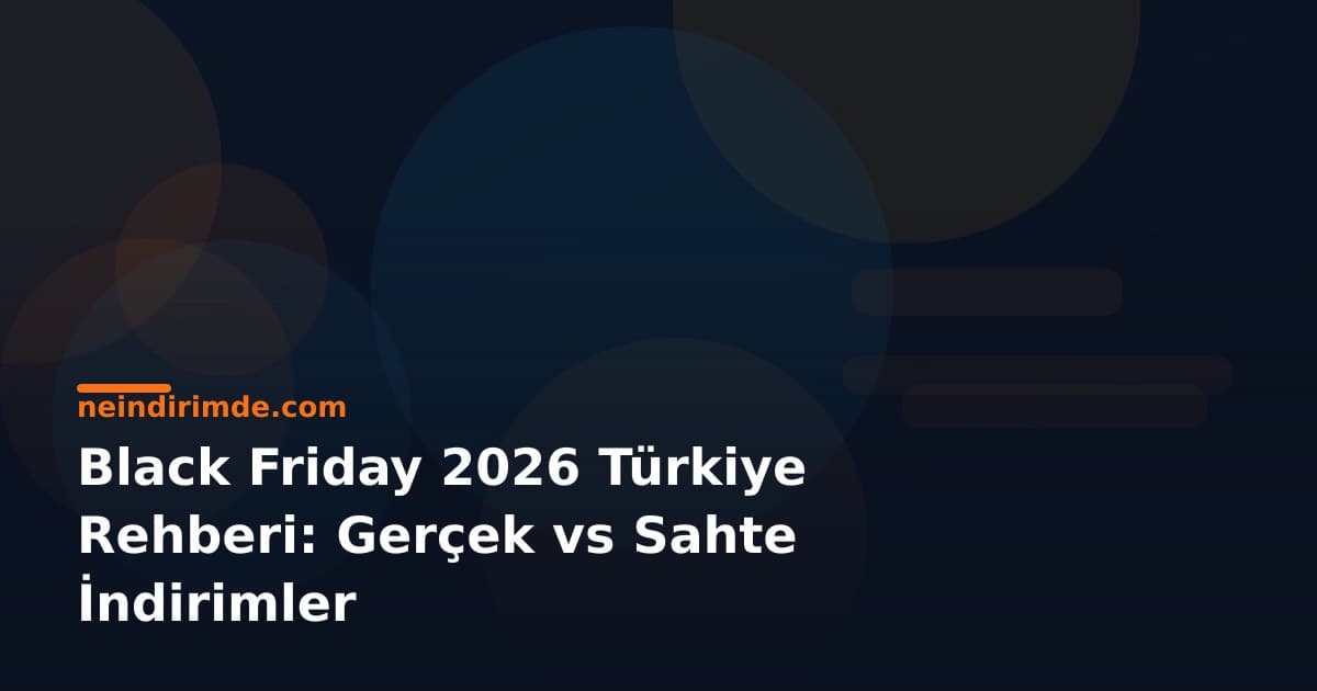 Black Friday 2026 Türkiye Rehberi: Gerçek vs Sahte İndirimler