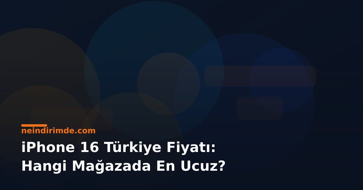 iPhone 16 Türkiye Fiyatı: Hangi Mağazada En Ucuz?