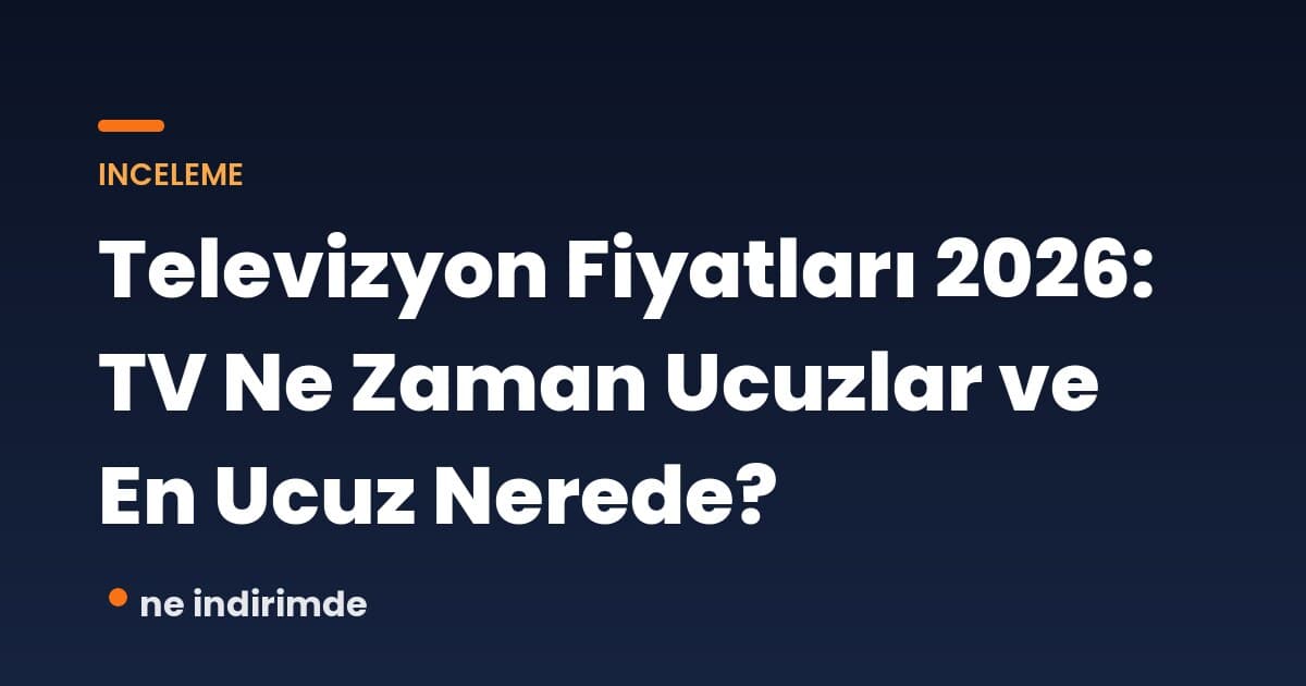 Televizyon Fiyatları 2026: TV Ne Zaman Ucuzlar ve En Ucuz Nerede?