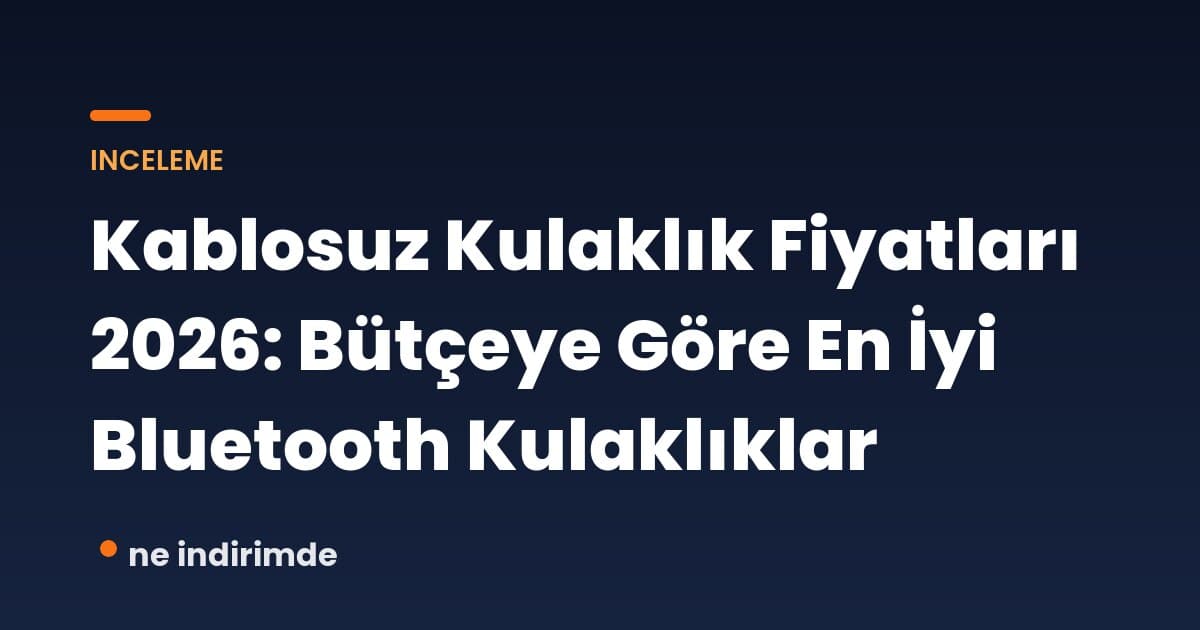 Kablosuz Kulaklık Fiyatları 2026: Bütçeye Göre En İyi Bluetooth Kulaklıklar