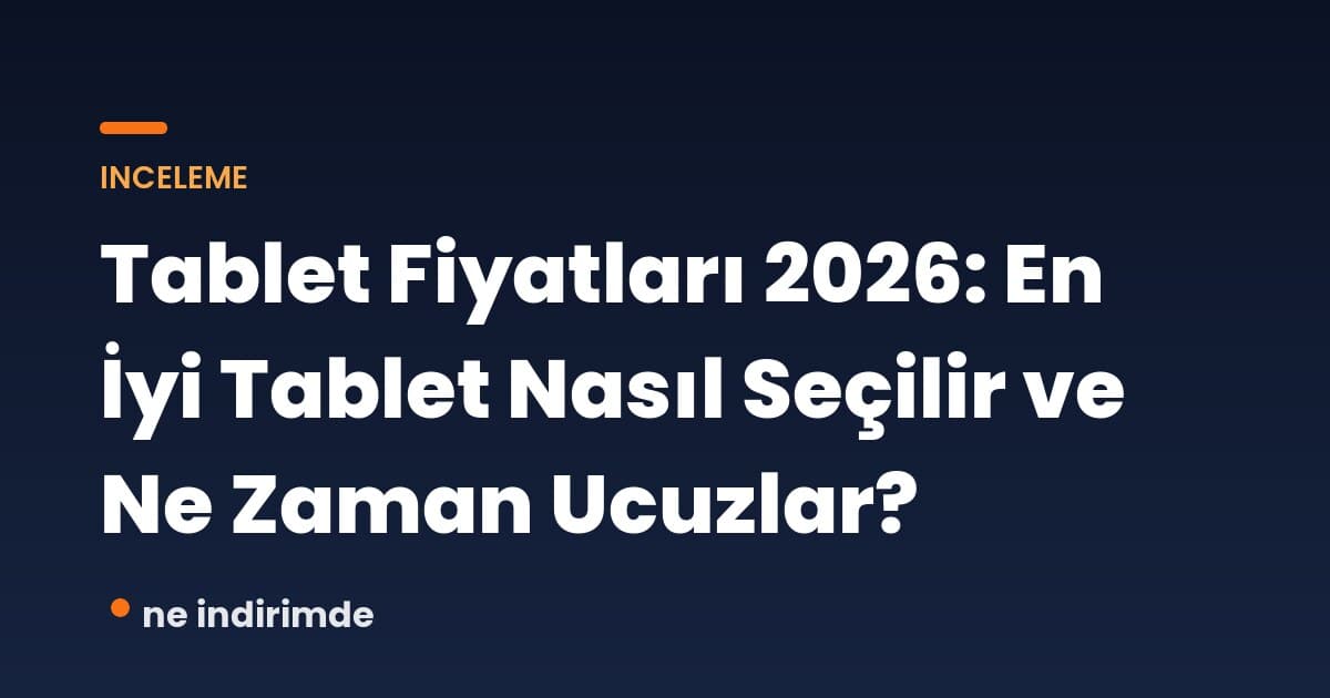 Tablet Fiyatları 2026: En İyi Tablet Nasıl Seçilir ve Ne Zaman Ucuzlar?