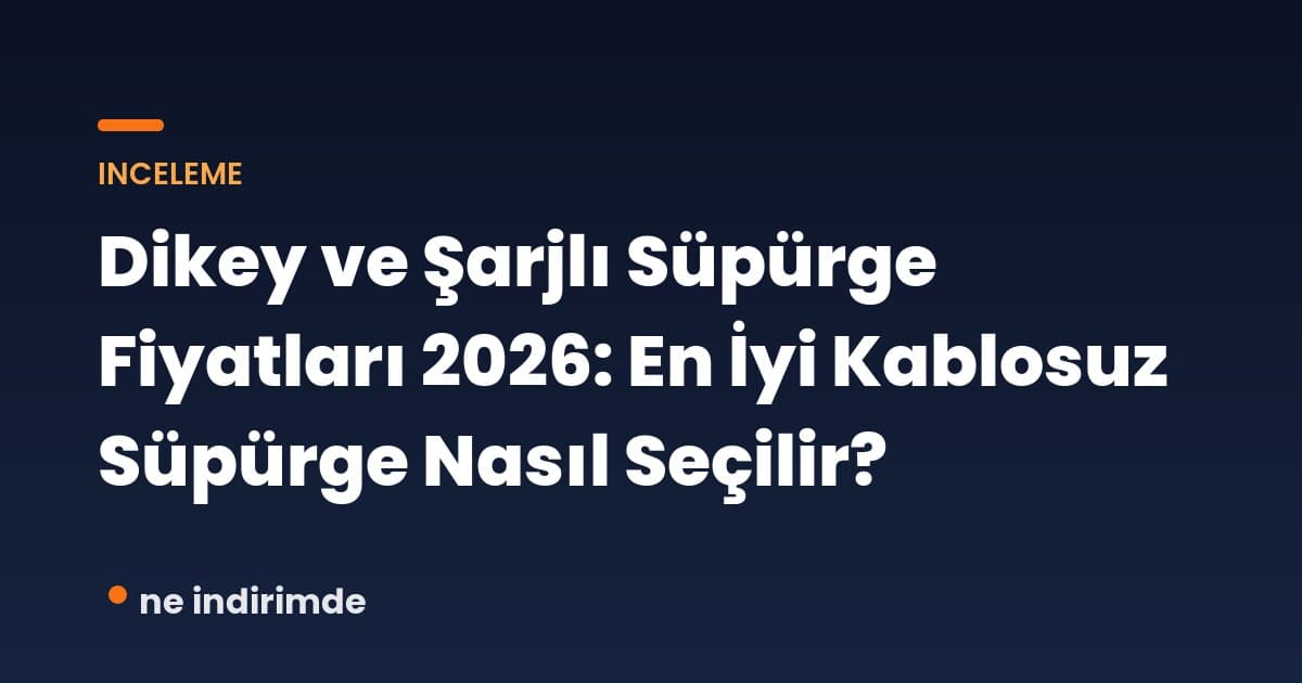 Dikey ve Şarjlı Süpürge Fiyatları 2026: En İyi Kablosuz Süpürge Nasıl Seçilir?