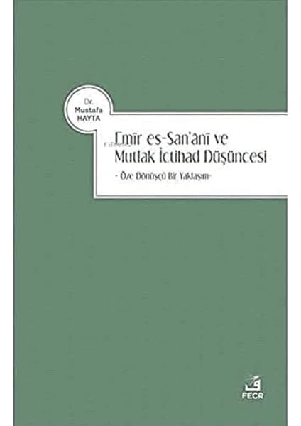 Fecr Yayınları Emir Es-San‘ani ve Mutlak Ictihad Düşüncesi: Öze Dönüşçü Bir