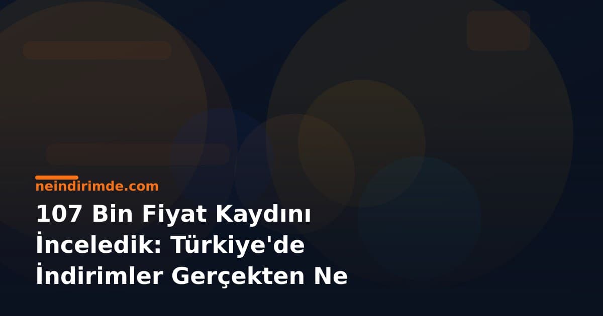 107 Bin Fiyat Kaydını İnceledik: Türkiye'de İndirimler Gerçekten Ne Kadar?