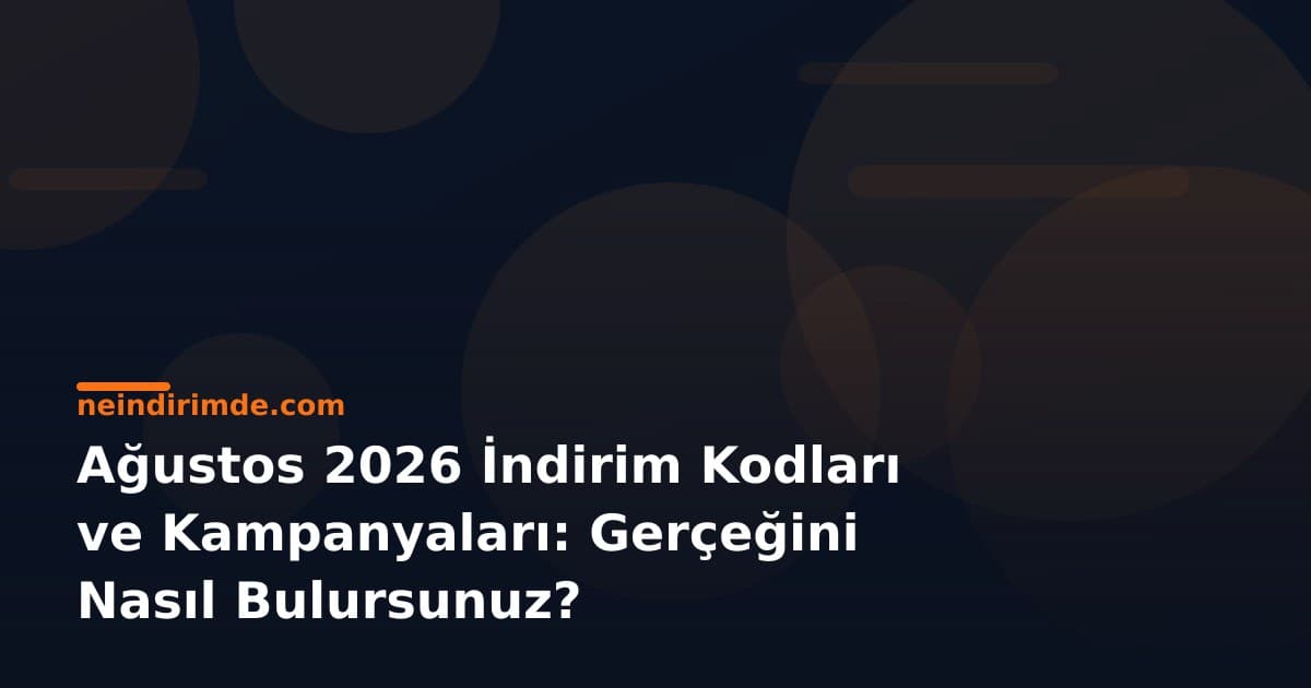 Ağustos 2026 İndirim Kodları ve Kampanyaları: Gerçeğini Nasıl Bulursunuz?