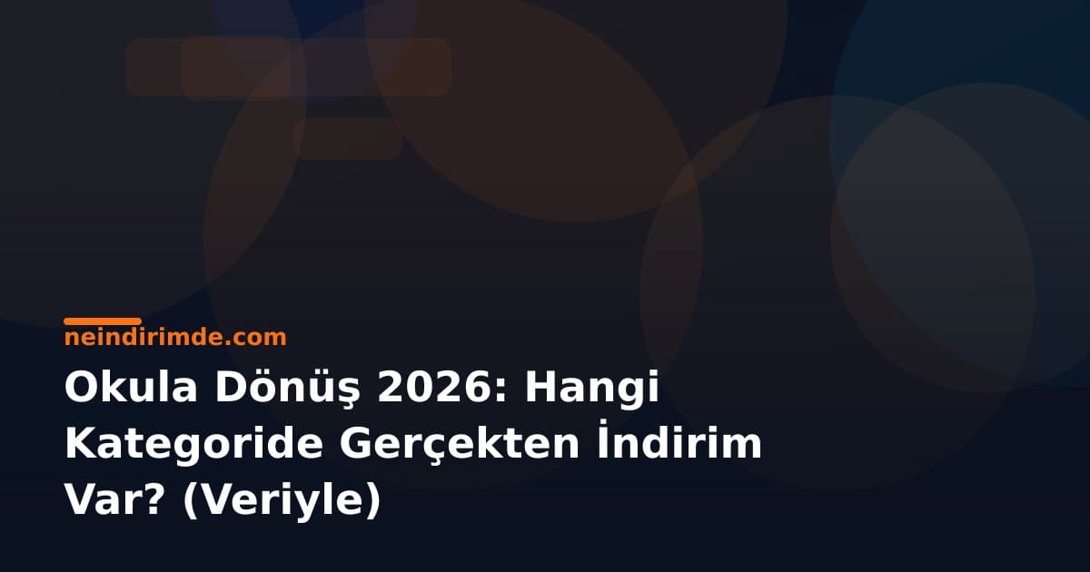 Okula Dönüş 2026: Hangi Kategoride Gerçekten İndirim Var? (Veriyle)