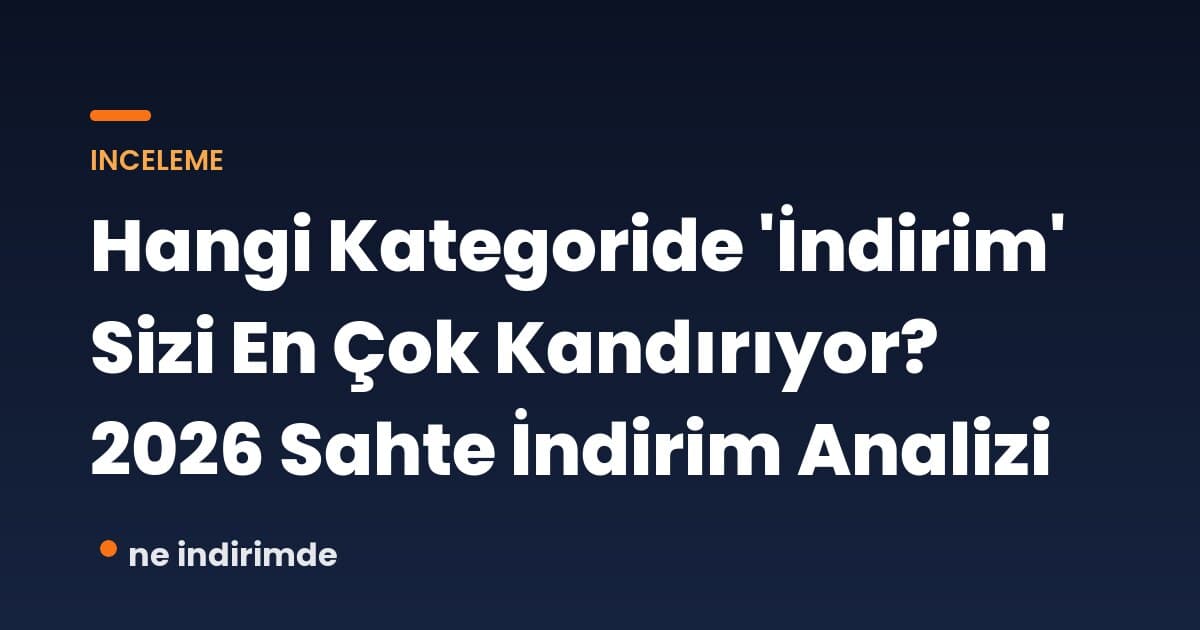 Hangi Kategoride 'İndirim' Sizi En Çok Kandırıyor? 2026 Sahte İndirim Analizi