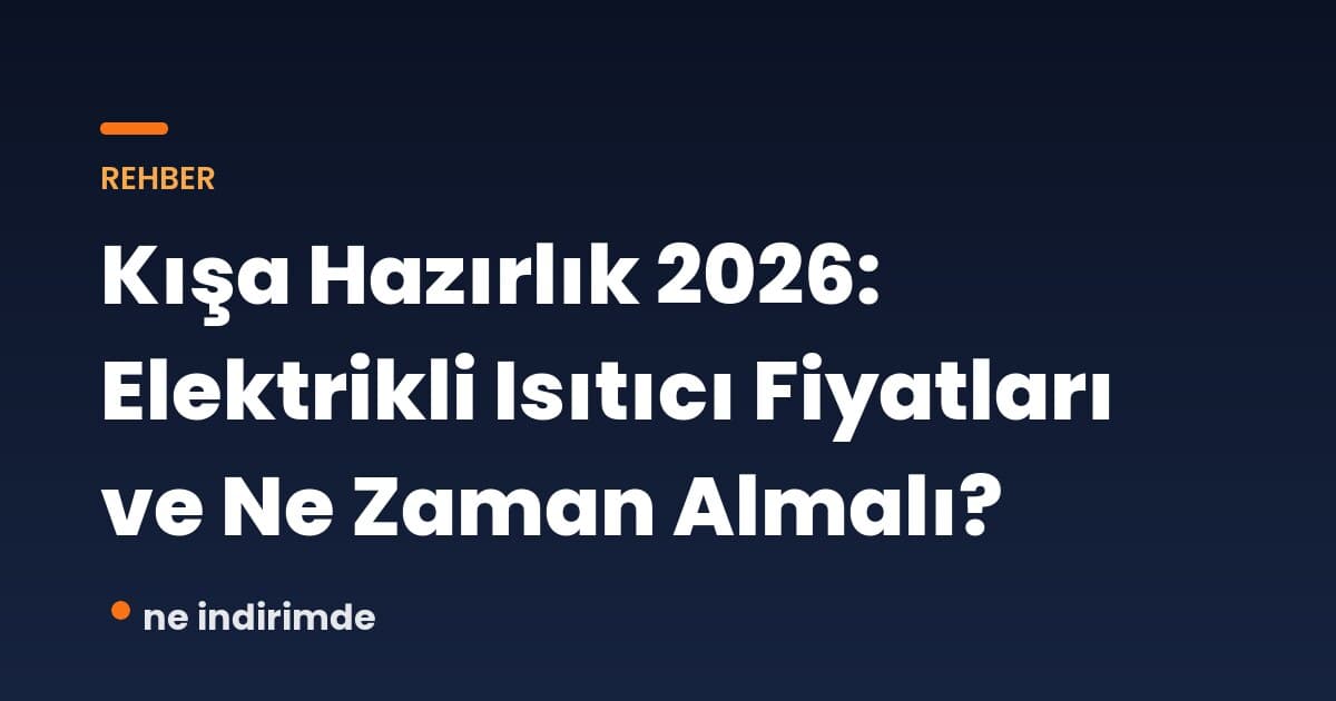 Kışa Hazırlık 2026: Elektrikli Isıtıcı Fiyatları ve Ne Zaman Almalı?