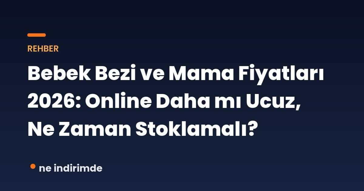 Bebek Bezi ve Mama Fiyatları 2026: Online Daha mı Ucuz, Ne Zaman Stoklamalı?