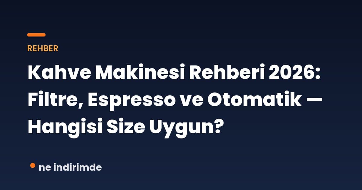 Kahve Makinesi Rehberi 2026: Filtre, Espresso ve Otomatik — Hangisi Size Uygun?