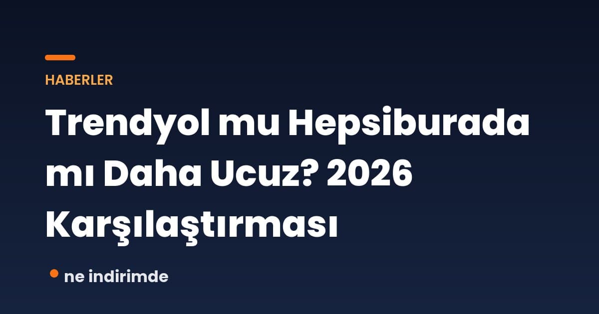 Trendyol mu Hepsiburada mı Daha Ucuz? 2026 Karşılaştırması