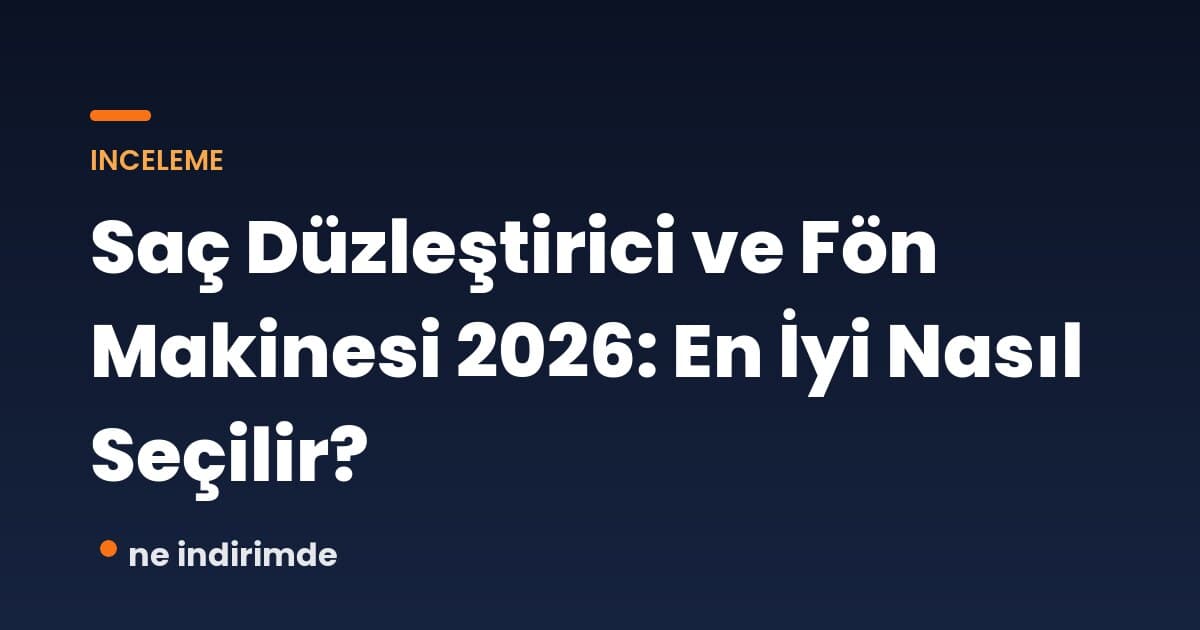 Saç Düzleştirici ve Fön Makinesi 2026: En İyi Nasıl Seçilir?