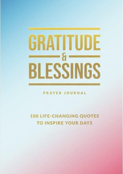 Gratitude & Blessings Prayer Journal: 100 Life-Changing Quotes To Inspire Your